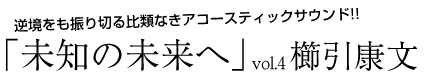 「未知の未来へ」vol.4　櫛引康文